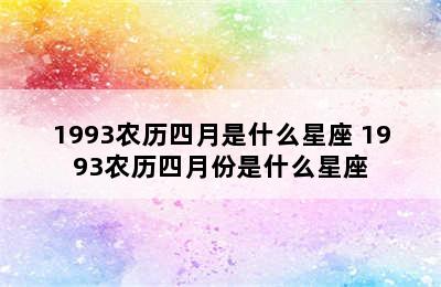 1993农历四月是什么星座 1993农历四月份是什么星座